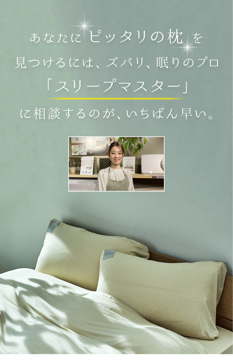 あなたにピッタリの枕を見つけるには、ズバリ、眠りのプロ「スリープマスター」に相談するのが、いちばん早い。