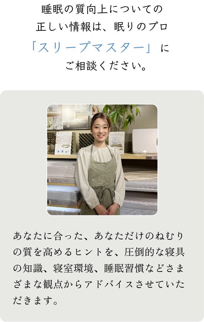 睡眠の質向上についての正しい情報は、眠りのプロ「スリープマスター」に　ご相談ください。